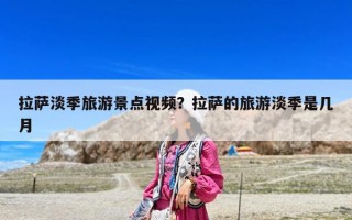 拉薩淡季旅游景點(diǎn)視頻？拉薩的旅游淡季是幾月