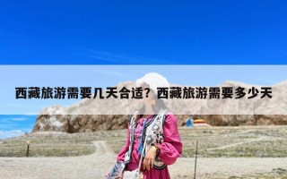 西藏旅游需要幾天合適？西藏旅游需要多少天