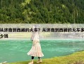 從濟(jì)南到西藏的火車？從濟(jì)南到西藏的火車多少錢