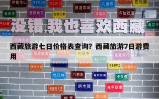 西藏旅游七日價格表查詢？西藏旅游7日游費用