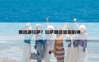 跟團游拉薩？拉薩跟團旅游陷阱