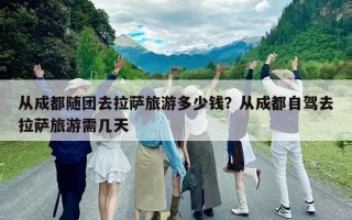 從成都隨團去拉薩旅游多少錢？從成都自駕去拉薩旅游需幾天