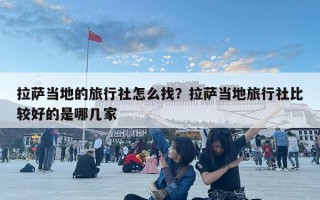 拉薩當(dāng)?shù)氐穆眯猩缭趺凑遥坷_當(dāng)?shù)芈眯猩绫容^好的是哪幾家