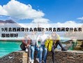 9月去西藏穿什么衣服？9月去西藏穿什么衣服拍照好