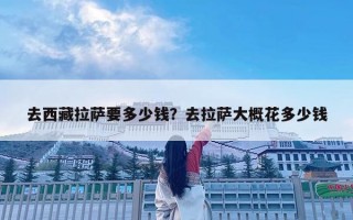 去西藏拉薩要多少錢？去拉薩大概花多少錢
