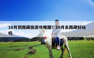 10月到西藏旅游攻略圖？10月去西藏好玩嗎