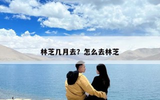 林芝幾月去？怎么去林芝