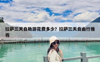 拉薩三天自助游花費(fèi)多少？拉薩三天自由行推薦