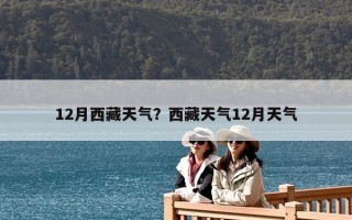 12月西藏天氣？西藏天氣12月天氣