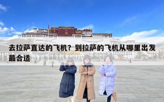 去拉薩直達的飛機？到拉薩的飛機從哪里出發最合適