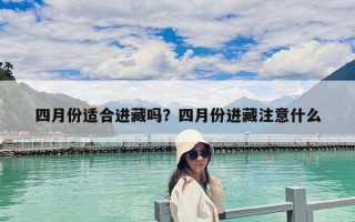四月份適合進藏嗎？四月份進藏注意什么