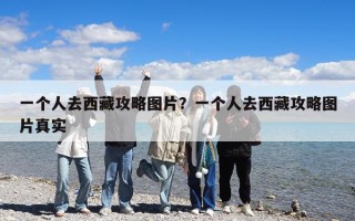 一個人去西藏攻略圖片？一個人去西藏攻略圖片真實