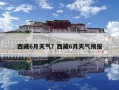 西藏6月天氣？西藏6月天氣預(yù)報(bào)
