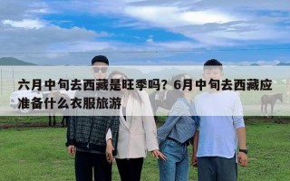 六月中旬去西藏是旺季嗎？6月中旬去西藏應(yīng)準(zhǔn)備什么衣服旅游