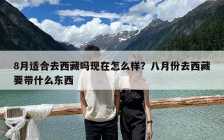 8月適合去西藏嗎現(xiàn)在怎么樣？八月份去西藏要帶什么東西