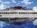 去拉薩最佳時(shí)間季節(jié)？去拉薩玩什么時(shí)間最好玩