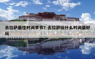 去拉薩最佳時間季節？去拉薩玩什么時間最好玩