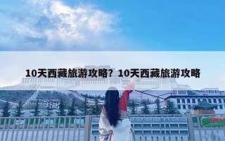 10天西藏旅游攻略？10天西藏旅游攻略