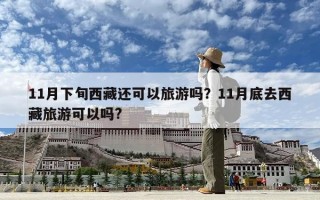 11月下旬西藏還可以旅游嗎？11月底去西藏旅游可以嗎?
