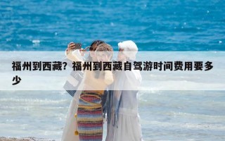 福州到西藏？福州到西藏自駕游時間費用要多少