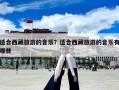 適合西藏旅游的音樂？適合西藏旅游的音樂有哪些