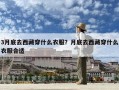 3月底去西藏穿什么衣服？月底去西藏穿什么衣服合適