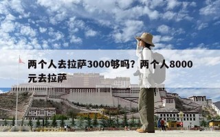 兩個(gè)人去拉薩3000夠嗎？兩個(gè)人8000元去拉薩