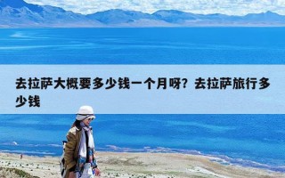 去拉薩大概要多少錢一個月呀？去拉薩旅行多少錢