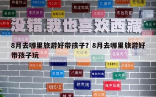 8月去哪里旅游好帶孩子？8月去哪里旅游好帶孩子玩