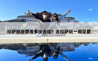 拉薩旅游費用多少合適？去拉薩玩一周花費