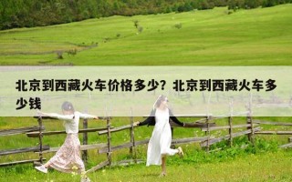 北京到西藏火車價(jià)格多少？北京到西藏火車多少錢