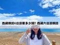 西藏跟團6日游要多少錢？西藏六日游跟團
