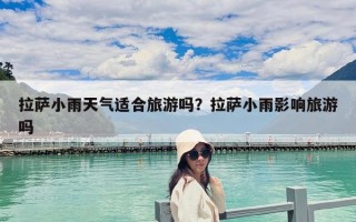 拉薩小雨天氣適合旅游嗎？拉薩小雨影響旅游嗎