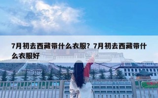 7月初去西藏帶什么衣服？7月初去西藏帶什么衣服好