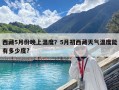 西藏5月份晚上溫度？5月初西藏天氣溫度能有多少度?