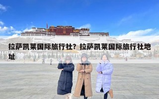 拉薩凱萊國際旅行社？拉薩凱萊國際旅行社地址