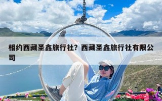 相約西藏圣鑫旅行社？西藏圣鑫旅行社有限公司