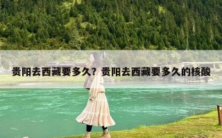 貴陽(yáng)去西藏要多久？貴陽(yáng)去西藏要多久的核酸