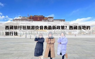 西藏旅行社旅游價目表最新政策？西藏當地的旅行社
