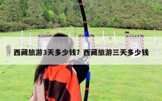 西藏旅游3天多少錢？西藏旅游三天多少錢