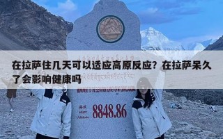 在拉薩住幾天可以適應(yīng)高原反應(yīng)？在拉薩呆久了會(huì)影響健康嗎