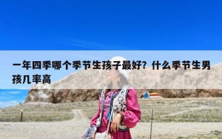 一年四季哪個(gè)季節(jié)生孩子最好？什么季節(jié)生男孩幾率高