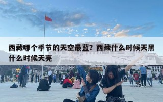西藏哪個季節(jié)的天空最藍(lán)？西藏什么時候天黑什么時候天亮