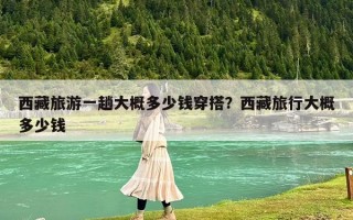 西藏旅游一趟大概多少錢穿搭？西藏旅行大概多少錢