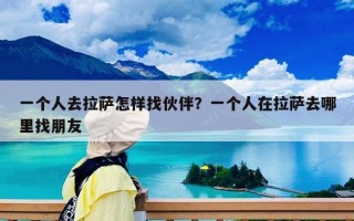 一個人去拉薩怎樣找伙伴？一個人在拉薩去哪里找朋友