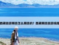 西藏旅游跟團(tuán)怎么跟團(tuán)的？西藏跟團(tuán)旅游線路