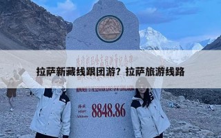 拉薩新藏線跟團游？拉薩旅游線路