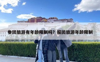 參團旅游有年齡限制嗎？報團旅游年齡限制