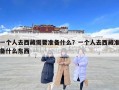 一個人去西藏需要準(zhǔn)備什么？一個人去西藏準(zhǔn)備什么東西