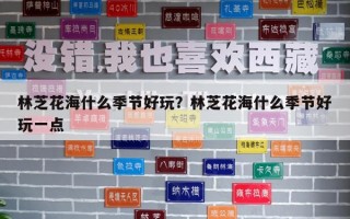 林芝花海什么季節好玩？林芝花海什么季節好玩一點